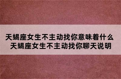 天蝎座女生不主动找你意味着什么 天蝎座女生不主动找你聊天说明